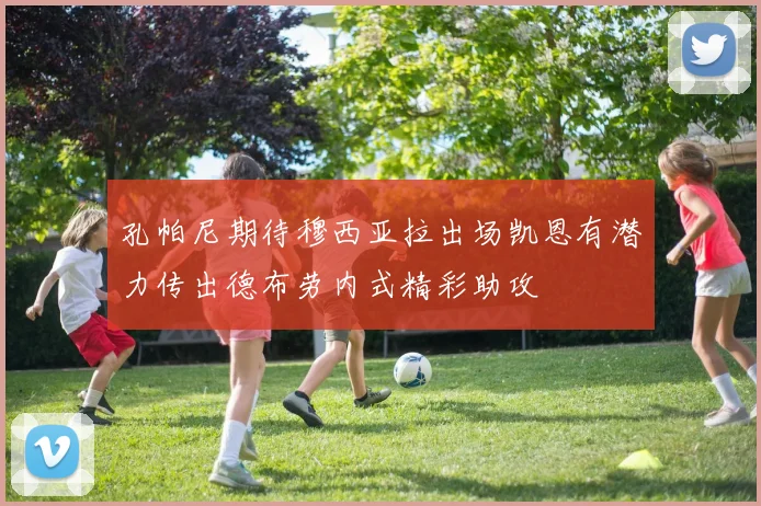 孔帕尼期待穆西亚拉出场凯恩有潜力传出德布劳内式精彩助攻