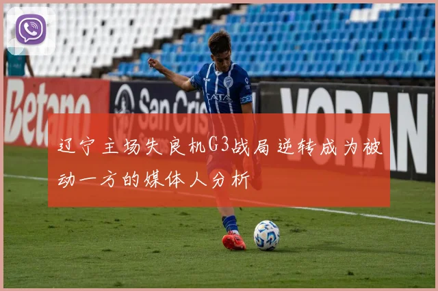 辽宁主场失良机G3战局逆转成为被动一方的媒体人分析