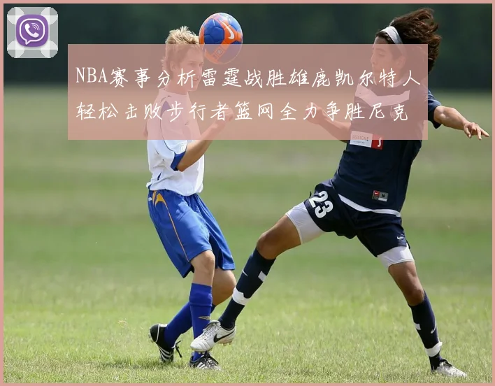 NBA赛事分析雷霆战胜雄鹿凯尔特人轻松击败步行者篮网全力争胜尼克斯