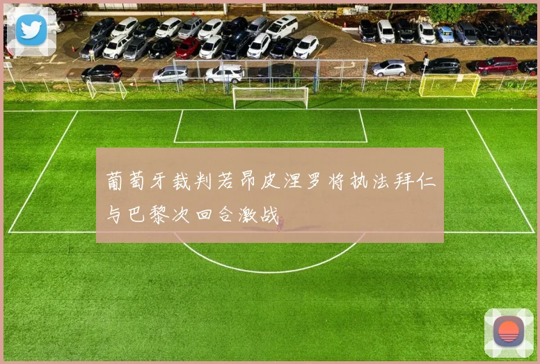 葡萄牙裁判若昂皮涅罗将执法拜仁与巴黎次回合激战