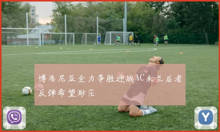 博洛尼亚全力争胜迎战AC米兰后者反弹希望渺茫