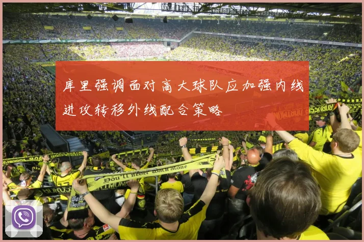 库里强调面对高大球队应加强内线进攻转移外线配合策略