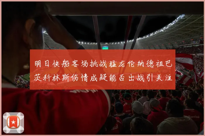明日快船客场挑战猛龙伦纳德祖巴茨科林斯伤情成疑能否出战引关注
