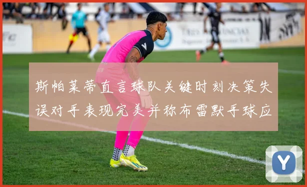 斯帕莱蒂直言球队关键时刻决策失误对手表现完美并称布雷默手球应判点球