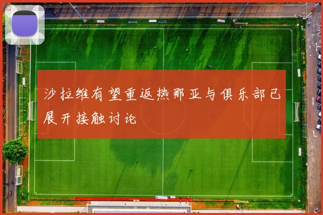 沙拉维有望重返热那亚与俱乐部已展开接触讨论